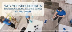 Why You Should Hire a Professional House Cleaning Service in Abu Dhabi
